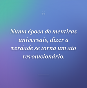 Numa época de mentiras universais, dizer a verdade se torna um ato revolucionário.