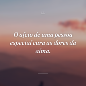 O afeto de uma pessoa especial cura as dores da alma.