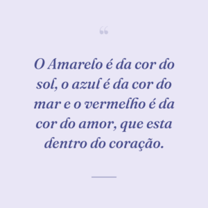 O Amarelo é da cor do sol, o azul é da cor do mar e o vermelho é da cor do amor, que esta dentro do coração.