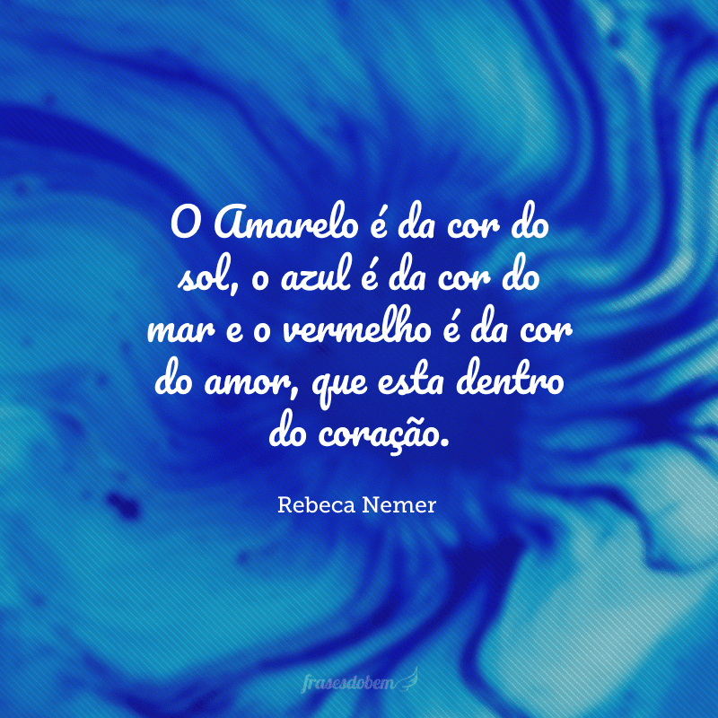 O Amarelo é da cor do sol, o azul é da cor do mar e o vermelho é da cor do amor, que esta dentro do coração.