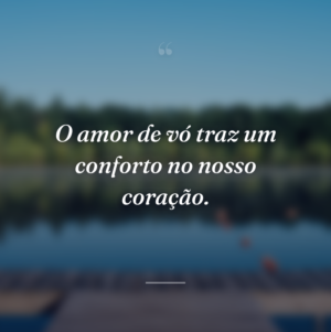 O amor de vó traz um conforto no nosso coração.
