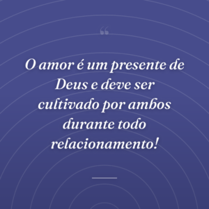 O amor é um presente de Deus e deve ser cultivado por ambos durante todo relacionamento!