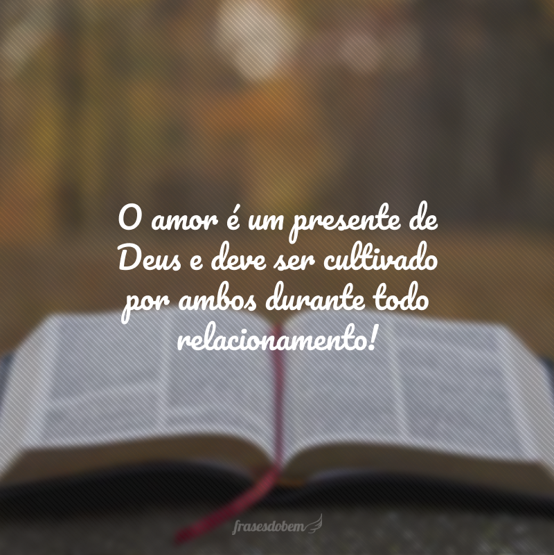 O amor é um presente de Deus e deve ser cultivado por ambos durante todo relacionamento!