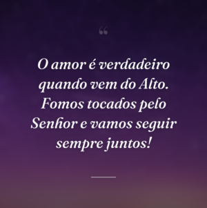 O amor é verdadeiro quando vem do Alto. Fomos tocados pelo Senhor e vamos seguir sempre juntos!