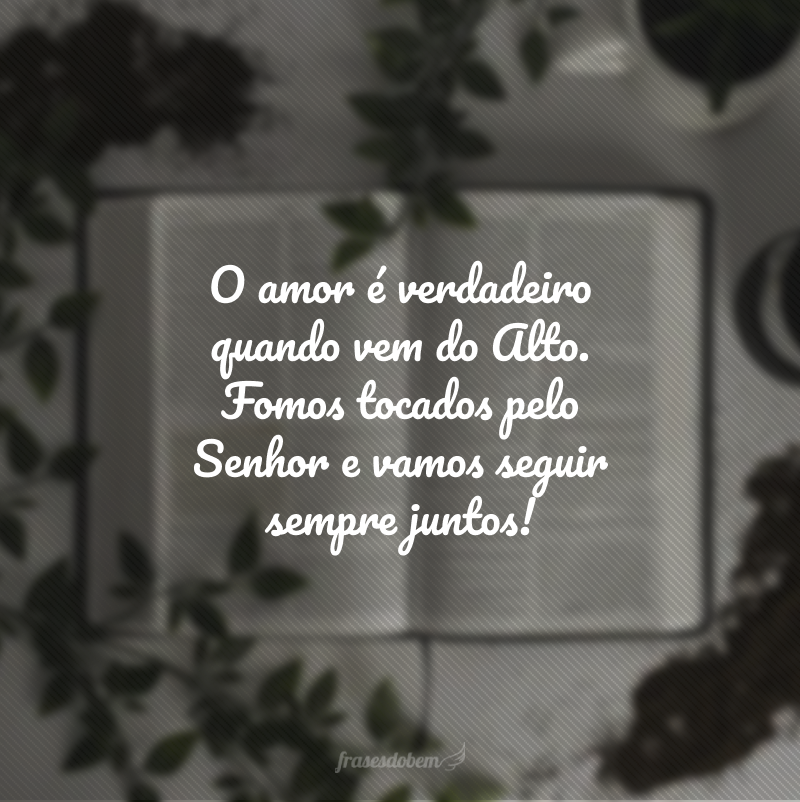 O amor é verdadeiro quando vem do Alto. Fomos tocados pelo Senhor e vamos seguir sempre juntos!