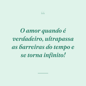 O amor quando é verdadeiro, ultrapassa as barreiras do tempo e se torna infinito!