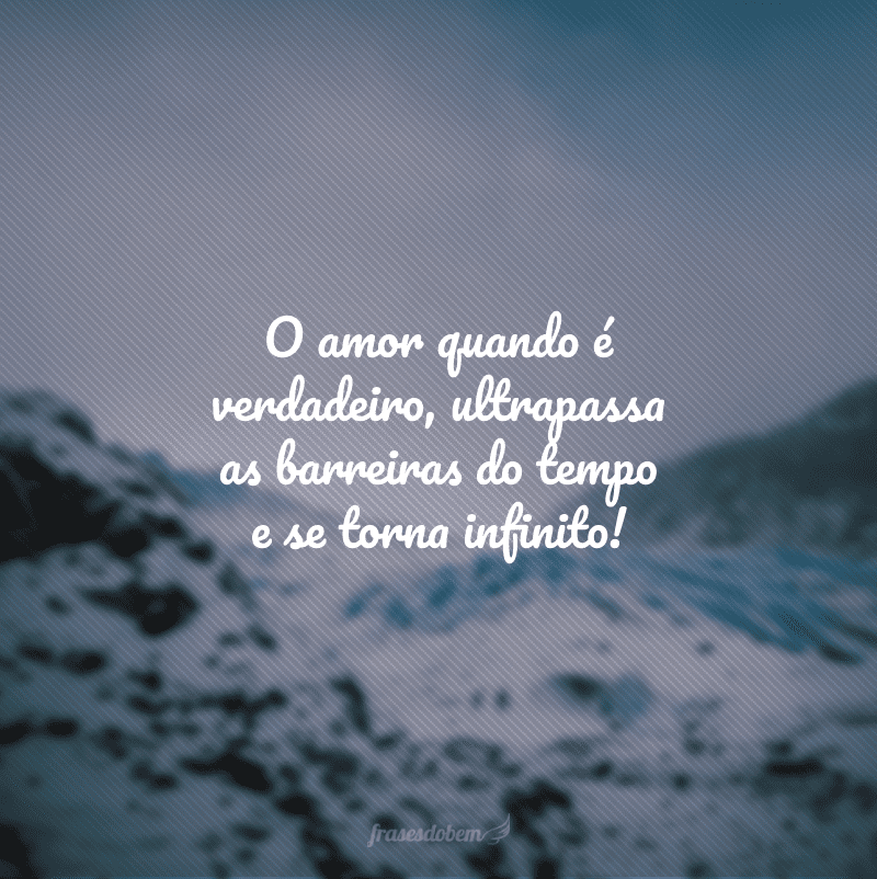 O amor quando é verdadeiro, ultrapassa as barreiras do tempo e se torna infinito!