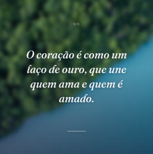 O coração é como um laço de ouro, que une quem ama e quem é amado.