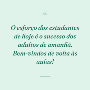 O esforço dos estudantes de hoje é o sucesso dos adultos de amanhã. Bem-vindos de volta às aulas!