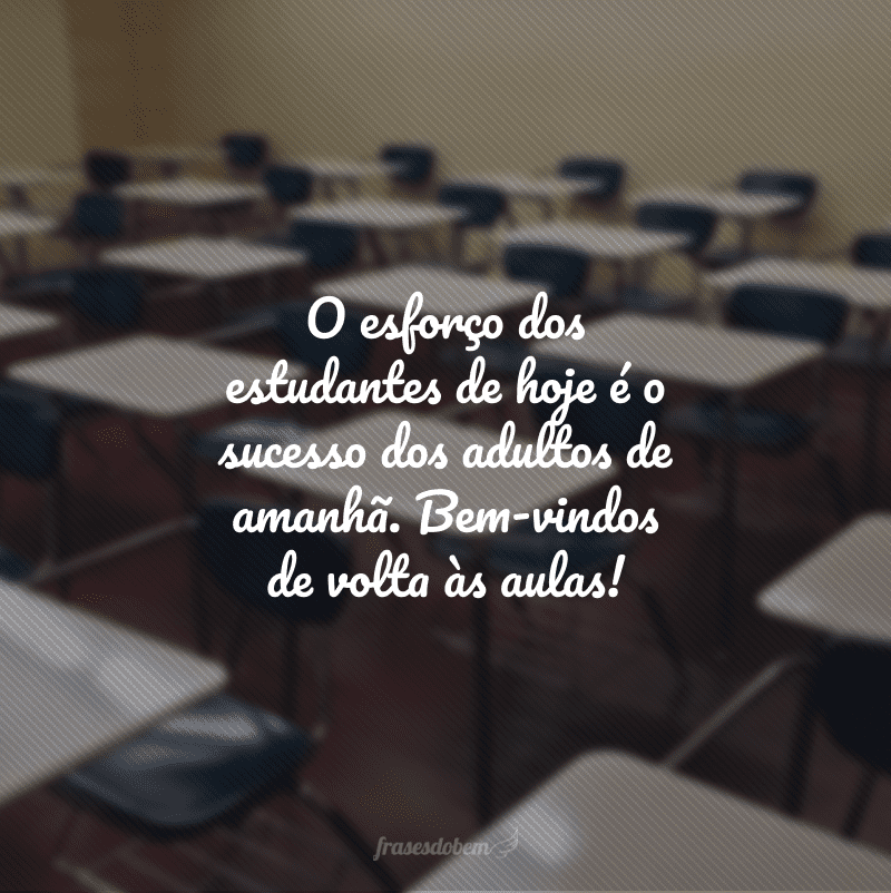 O esforço dos estudantes de hoje é o sucesso dos adultos de amanhã. Bem-vindos de volta às aulas!