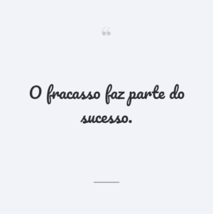 O fracasso faz parte do sucesso.