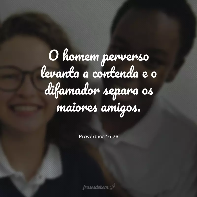 O homem perverso levanta a contenda e o difamador separa os maiores amigos.