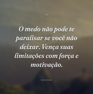 O medo não pode te paralisar se você não deixar. Vença suas limitações com força e motivação.
