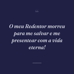 O meu Redentor morreu para me salvar e me presentear com a vida eterna!