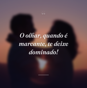 O olhar, quando é marcante, te deixe dominado!