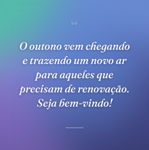 O outono vem chegando e trazendo um novo ar para aqueles que precisam de renovação. Seja bem-vindo!