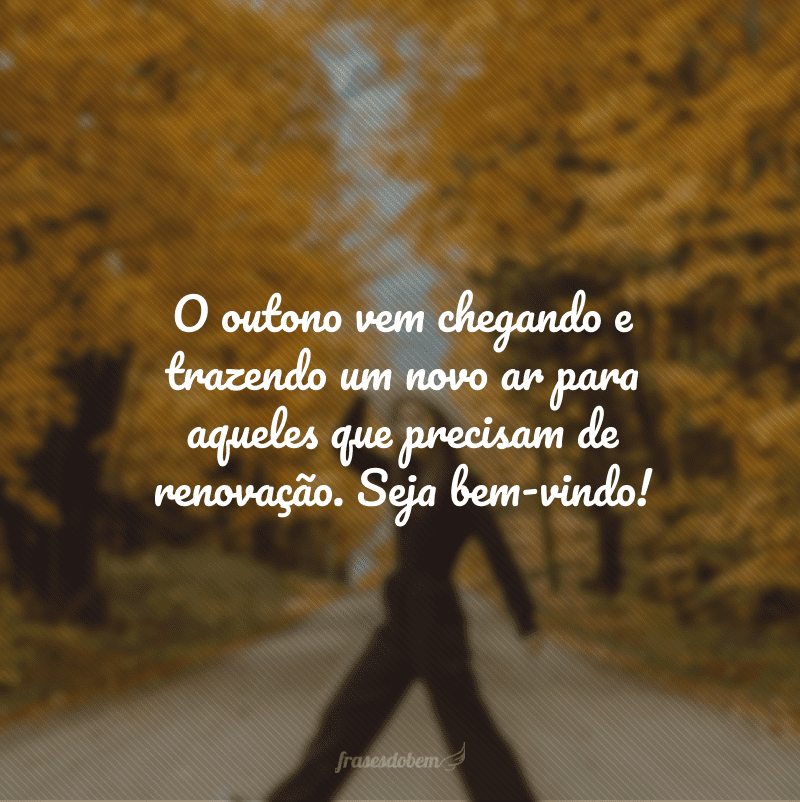 O outono vem chegando e trazendo um novo ar para aqueles que precisam de renovação. Seja bem-vindo!