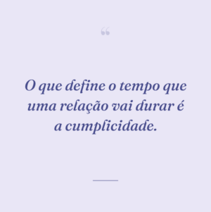 O que define o tempo que uma relação vai durar é a cumplicidade.