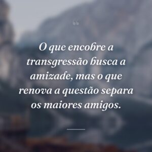 O que encobre a transgressão busca a amizade, mas o que renova a questão separa os maiores amigos.