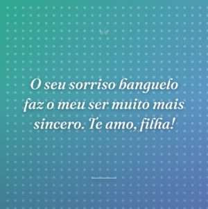 O seu sorriso banguelo faz o meu ser muito mais sincero. Te amo, filha!