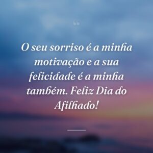 O seu sorriso é a minha motivação e a sua felicidade é a minha também. Feliz Dia do Afilhado!