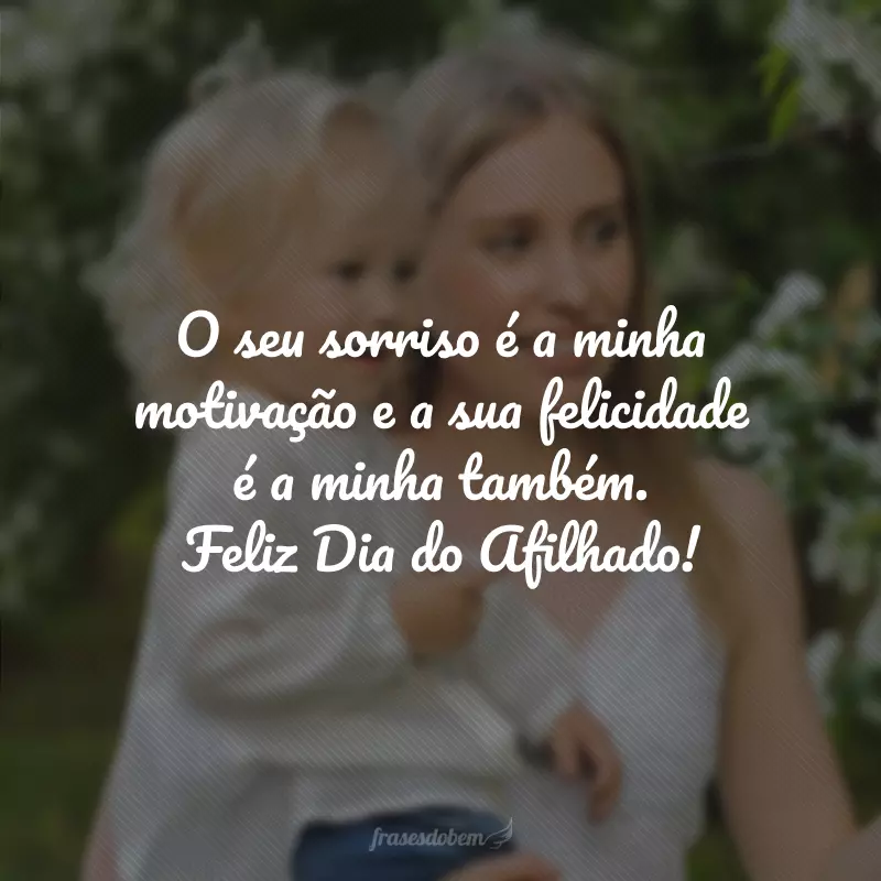 O seu sorriso é a minha motivação e a sua felicidade é a minha também. Feliz Dia do Afilhado!