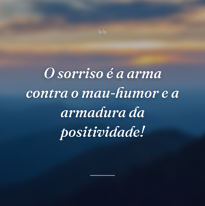 O sorriso é a arma contra o mau-humor e a armadura da positividade!
