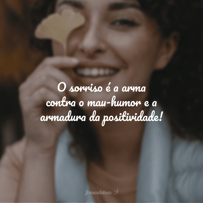 O sorriso é a arma contra o mau-humor e a armadura da positividade!