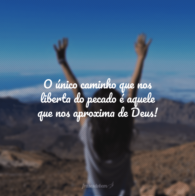 O único caminho que nos liberta do pecado é aquele que nos aproxima de Deus!