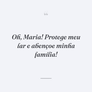 Oh, Maria! Protege meu lar e abençoe minha família!