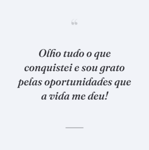 Olho tudo o que conquistei e sou grato pelas oportunidades que a vida me deu!