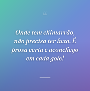 Onde tem chimarrão, não precisa ter luxo. É prosa certa e aconchego em cada gole!