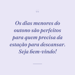 Os dias menores do outono são perfeitos para quem precisa da estação para descansar. Seja bem-vindo!