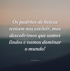 Os padrões de beleza tentam nos excluir, mas descobrimos que somos lindos e vamos dominar o mundo!