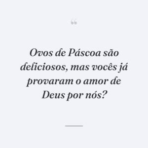 Ovos de Páscoa são deliciosos, mas vocês já provaram o amor de Deus por nós?