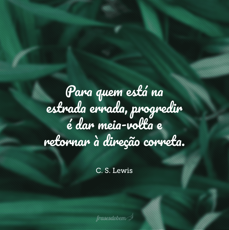 Para quem está na estrada errada, progredir é dar meia-volta e retornar à direção correta.