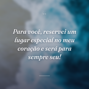 Para você, reservei um lugar especial no meu coração e será para sempre seu!