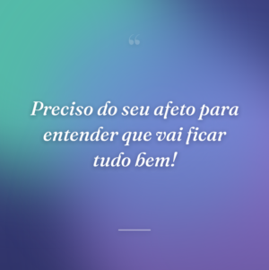 Preciso do seu afeto para entender que vai ficar tudo bem!
