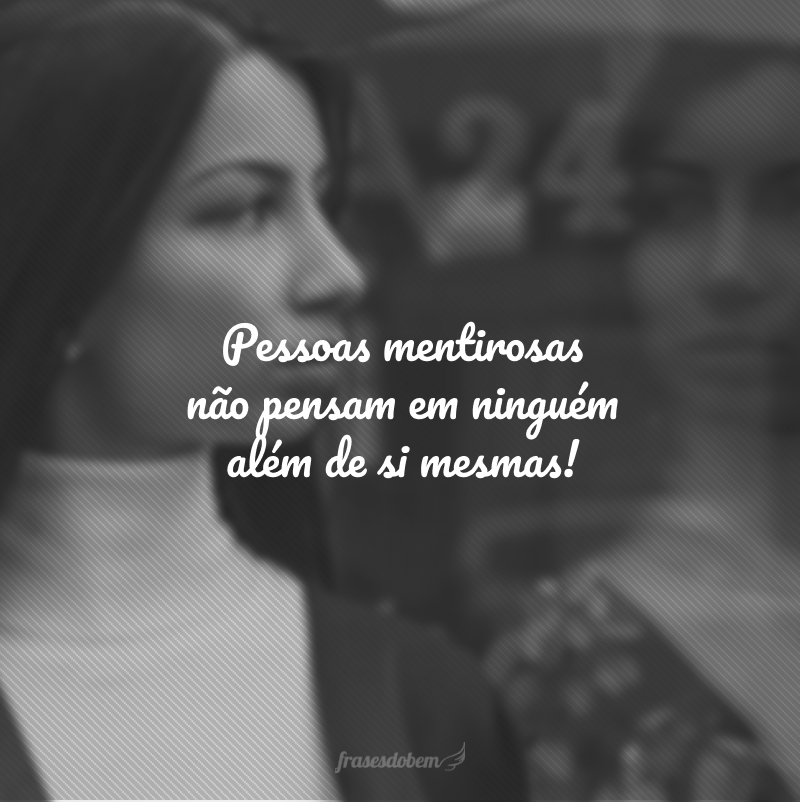 Pessoas mentirosas não tem paz porque elas precisam estar sempre atentas para que não descubram suas mentiras!