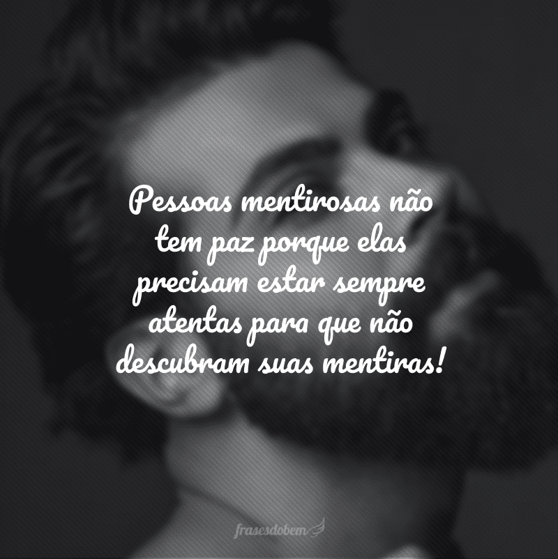 Pessoas mentirosas não pensam em ninguém além de si mesmas!