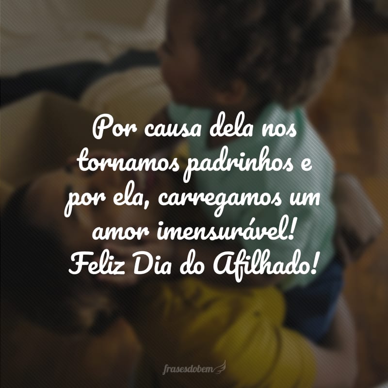 Por causa dela nos tornamos padrinhos e por ela, carregamos um amor imensurável! Feliz Dia do Afilhado!