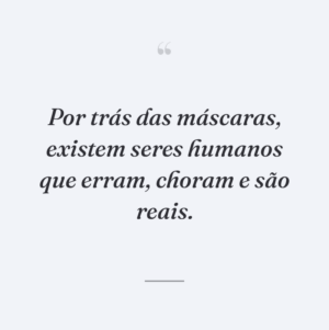 Por trás das máscaras, existem seres humanos que erram, choram e são reais.
