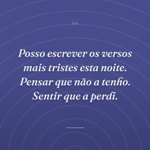 Posso escrever os versos mais tristes esta noite. Pensar que não a tenho. Sentir que a perdi.