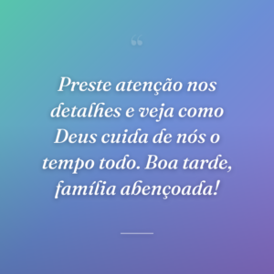 Preste atenção nos detalhes e veja como Deus cuida de nós o tempo todo. Boa tarde, família abençoada!