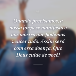 Quando precisamos, a nossa força se manifesta e nos mostra que podemos vencer tudo. Assim será com essa doença. Que Deus cuide de você!