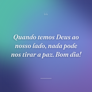 Quando temos Deus ao nosso lado, nada pode nos tirar a paz. Bom dia!