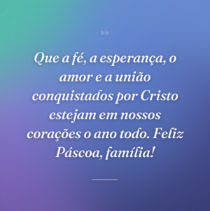 Que a fé, a esperança, o amor e a união conquistados por Cristo estejam em nossos corações o ano todo. Feliz Páscoa, família!