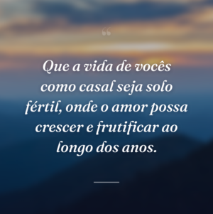 Que a vida de vocês como casal seja solo fértil, onde o amor possa crescer e frutificar ao longo dos anos.