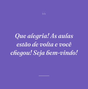 Que alegria! As aulas estão de volta e você chegou! Seja bem-vindo!