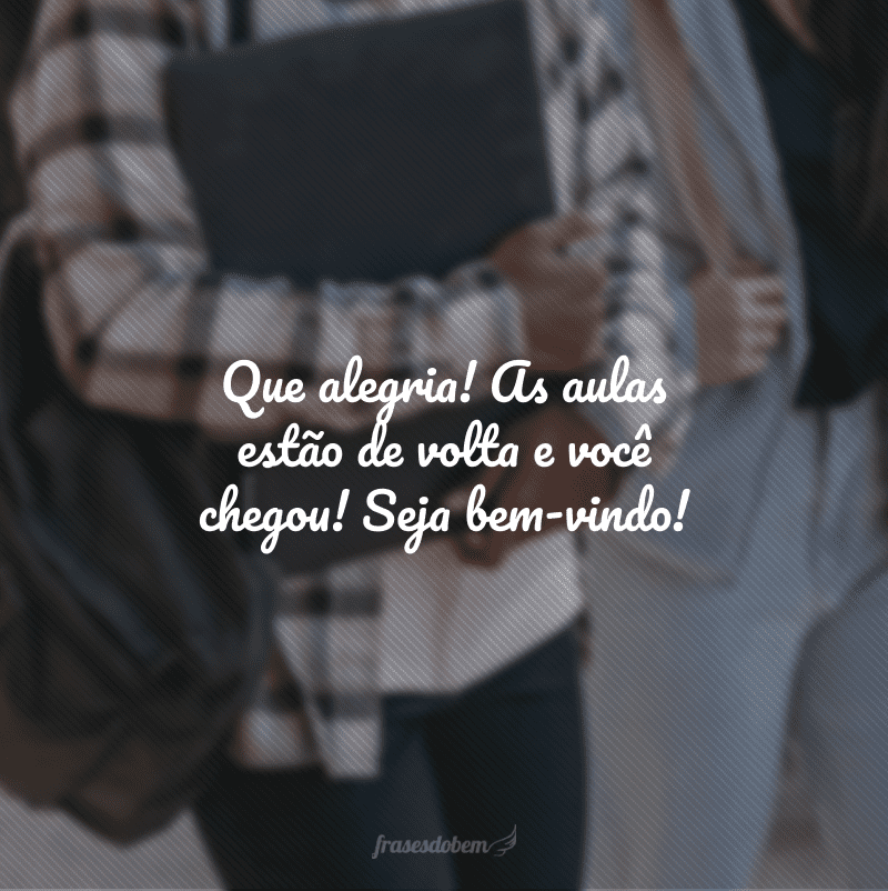 Que alegria! As aulas estão de volta e você chegou! Seja bem-vindo!